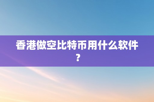 香港做空比特币用什么软件？