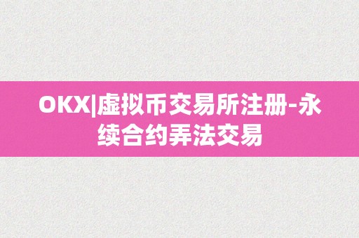 OKX|虚拟币交易所注册-永续合约弄法交易