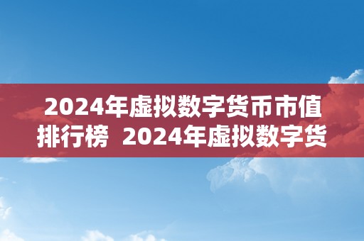 2024年虚拟数字货币市值排行榜  2024年虚拟数字货币市值排行榜：数字货币市场的新格局和开展趋向