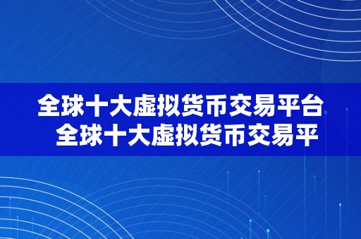 全球十大虚拟货币交易平台  全球十大虚拟货币交易平台：摸索数字货币世界的新机遇