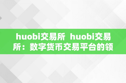 huobi交易所  huobi交易所：数字货币交易平台的领头羊