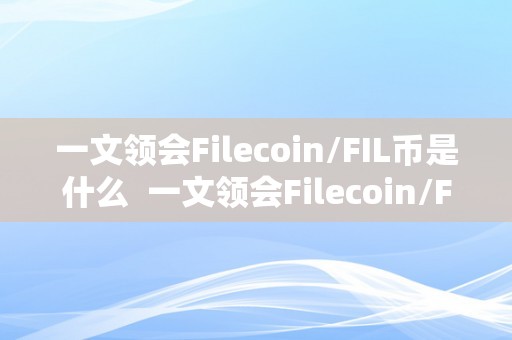 一文领会Filecoin/FIL币是什么  一文领会Filecoin/FIL币是什么