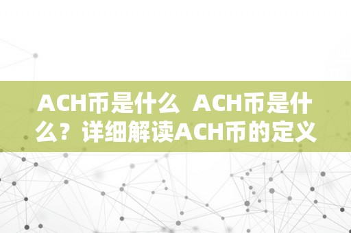 ACH币是什么  ACH币是什么？详细解读ACH币的定义、特点和用处