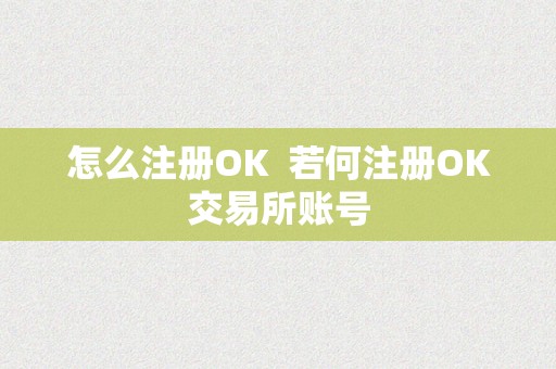 怎么注册OK  若何注册OK交易所账号