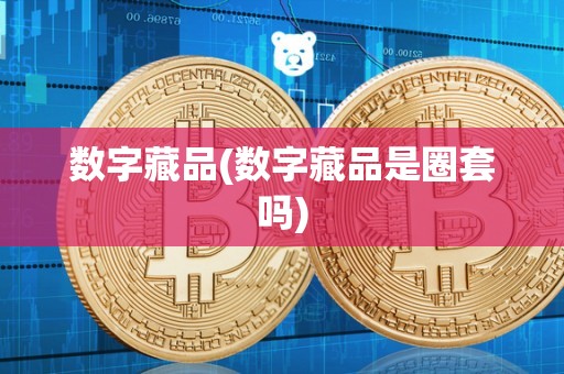 数字藏品(数字藏品是圈套吗)