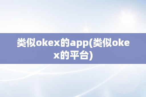类似okex的app(类似okex的平台)