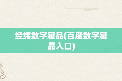 经纬数字藏品(百度数字藏品入口)