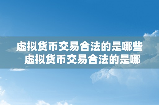 虚拟货币交易合法的是哪些  虚拟货币交易合法的是哪些？