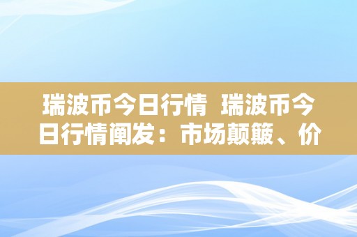 瑞波币今日行情  瑞波币今日行情阐发：市场颠簸、价格走势、交易量变革