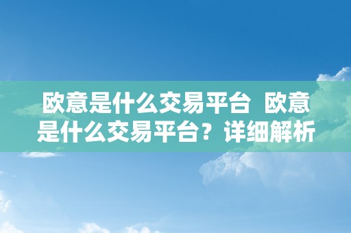欧意是什么交易平台  欧意是什么交易平台？详细解析欧意交易平台的功用、优势和利用办法