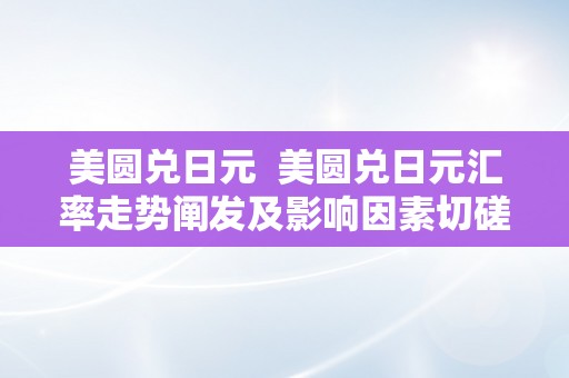 美圆兑日元  美圆兑日元汇率走势阐发及影响因素切磋
