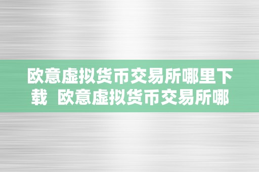 欧意虚拟货币交易所哪里下载  欧意虚拟货币交易所哪里下载？详细解析欧意虚拟货币交易所的下载体例