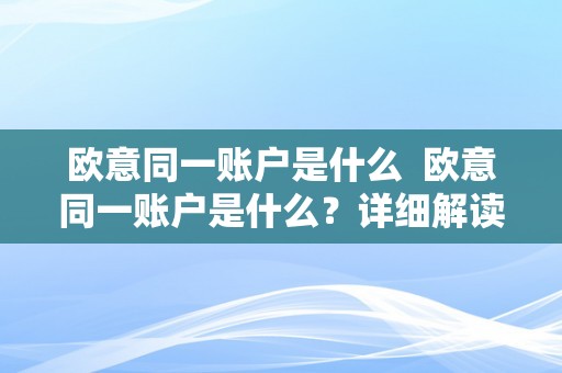 欧意同一账户是什么  欧意同一账户是什么？详细解读欧意同一账户的定义、功用和优势