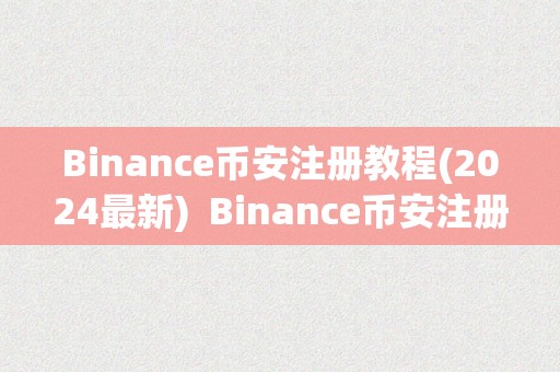 Binance币安注册教程(2024最新)  Binance币安注册教程(2024最新)