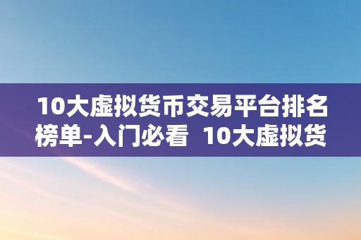 10大虚拟货币交易平台排名榜单-入门必看  10大虚拟货币交易平台排名榜单-入门必看