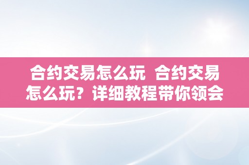 合约交易怎么玩  合约交易怎么玩？详细教程带你领会合约交易的根本原理和操做技巧
