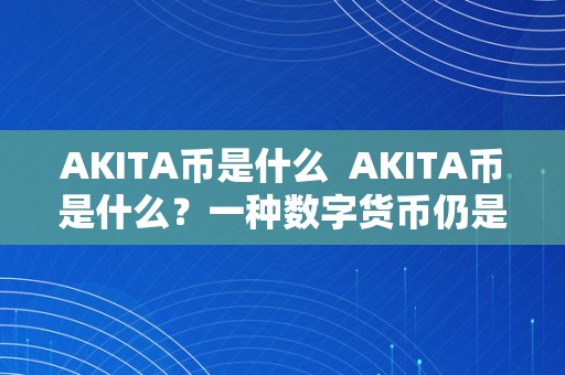AKITA币是什么  AKITA币是什么？一种数字货币仍是一种加密货币？