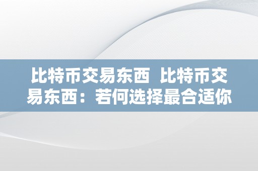 比特币交易东西  比特币交易东西：若何选择最合适你的交易平台