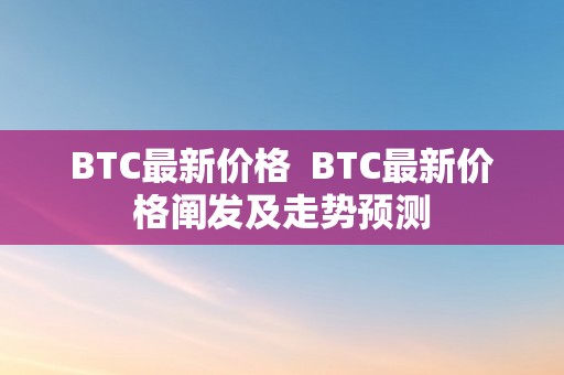 BTC最新价格  BTC最新价格阐发及走势预测
