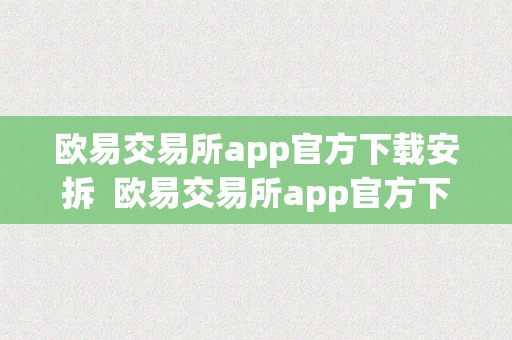 欧易交易所app官方下载安拆  欧易交易所app官方下载安拆：让您轻松畅享数字货币交易乐趣