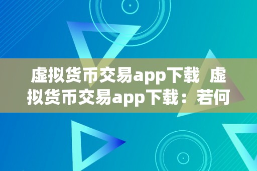 虚拟货币交易app下载  虚拟货币交易app下载：若何选择最合适本身的交易平台