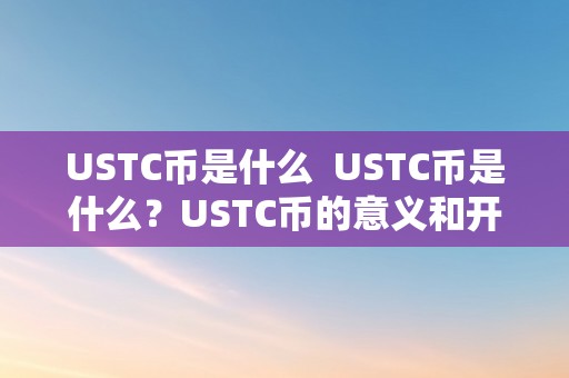 USTC币是什么  USTC币是什么？USTC币的意义和开展前景切磋