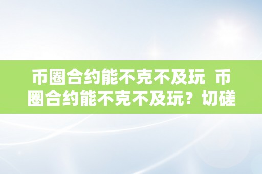 币圈合约能不克不及玩  币圈合约能不克不及玩？切磋数字货币合约交易的风险与时机