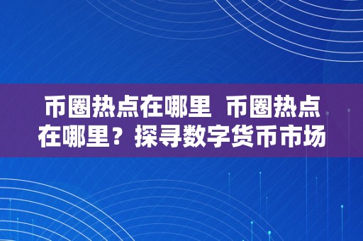 币圈热点在哪里  币圈热点在哪里？探寻数字货币市场的最新意向
