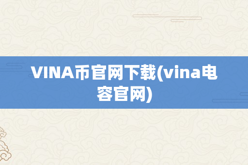 VINA币官网下载(vina电容官网)