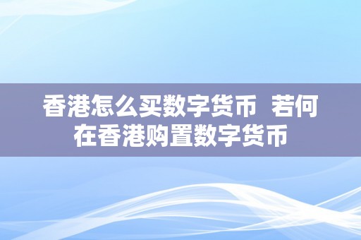 香港怎么买数字货币  若何在香港购置数字货币