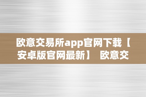 欧意交易所app官网下载【安卓版官网最新】  欧意交易所APP官网下载【安卓版官网最新】