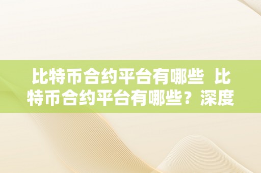 比特币合约平台有哪些  比特币合约平台有哪些？深度解析比特币合约交易平台的优势与特点