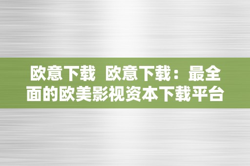 欧意下载  欧意下载：最全面的欧美影视资本下载平台