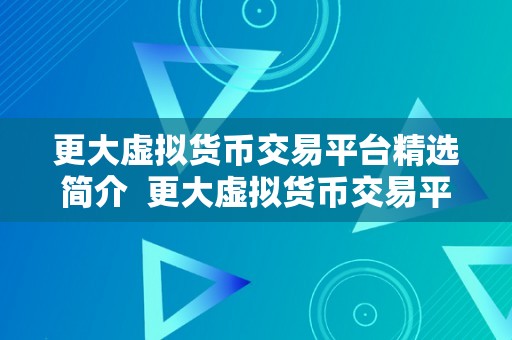 更大虚拟货币交易平台精选简介  更大虚拟货币交易平台精选简介