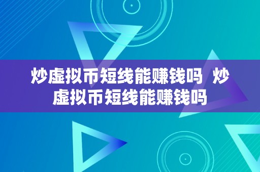 炒虚拟币短线能赚钱吗  炒虚拟币短线能赚钱吗