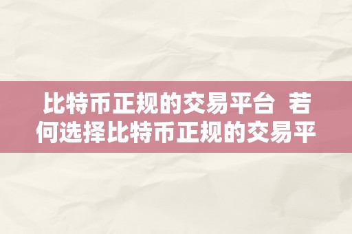 比特币正规的交易平台  若何选择比特币正规的交易平台？