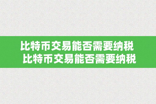 比特币交易能否需要纳税  比特币交易能否需要纳税