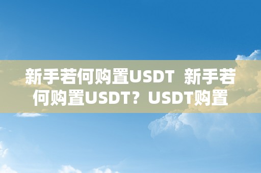 新手若何购置USDT  新手若何购置USDT？USDT购置指南