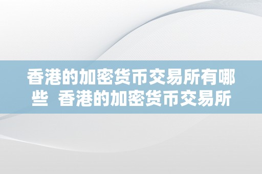 香港的加密货币交易所有哪些  香港的加密货币交易所有哪些