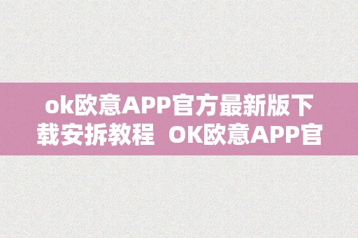 ok欧意APP官方最新版下载安拆教程  OK欧意APP官方最新版下载安拆教程
