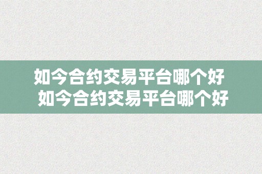 如今合约交易平台哪个好  如今合约交易平台哪个好？选择最合适你的交易平台