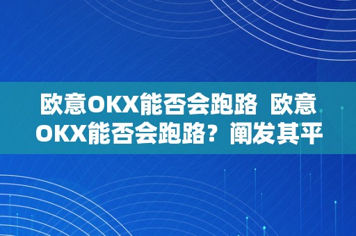 欧意OKX能否会跑路  欧意OKX能否会跑路？阐发其平安性、监管情况和用户体验