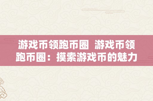 游戏币领跑币圈  游戏币领跑币圈：摸索游戏币的魅力与开展前景