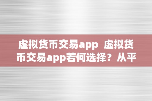 虚拟货币交易app  虚拟货币交易app若何选择？从平安性、用户体验和交易手续费三方面阐发