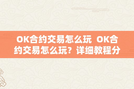 OK合约交易怎么玩  OK合约交易怎么玩？详细教程分享
