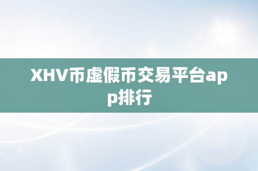 XHV币虚假币交易平台app排行