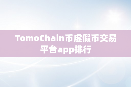 TomoChain币虚假币交易平台app排行