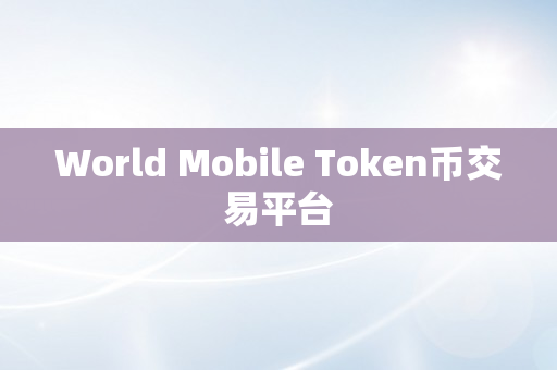 World Mobile Token币交易平台
