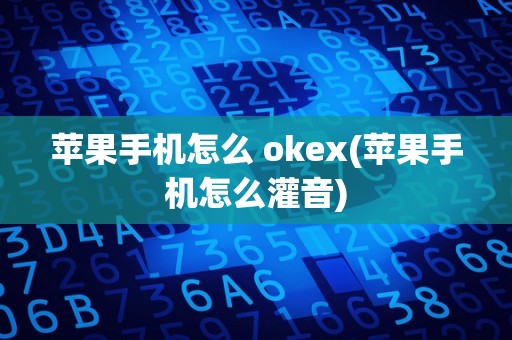 苹果手机怎么 okex(苹果手机怎么灌音)