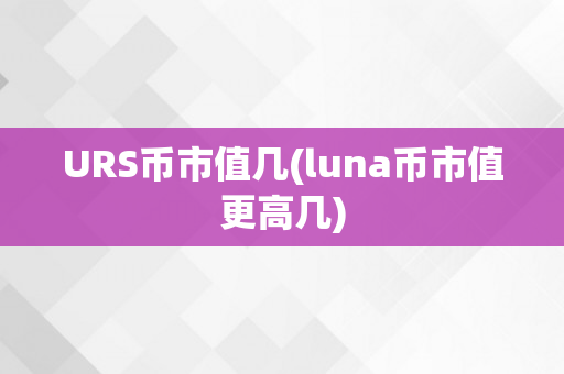 URS币市值几(luna币市值更高几)
